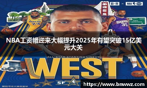 NBA工资帽迎来大幅提升2025年有望突破15亿美元大关