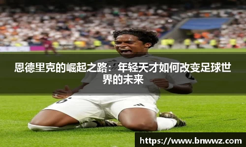 恩德里克的崛起之路：年轻天才如何改变足球世界的未来