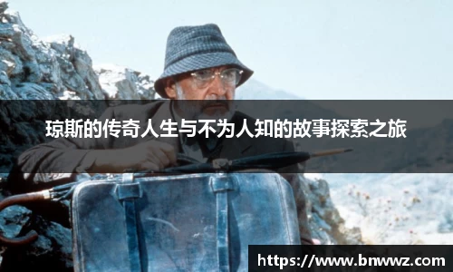 琼斯的传奇人生与不为人知的故事探索之旅