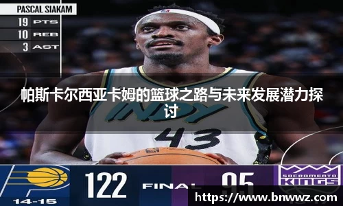 帕斯卡尔西亚卡姆的篮球之路与未来发展潜力探讨