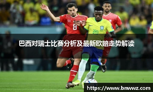 巴西对瑞士比赛分析及最新欧赔走势解读