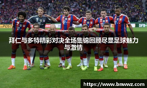 拜仁与多特精彩对决全场集锦回顾尽显足球魅力与激情