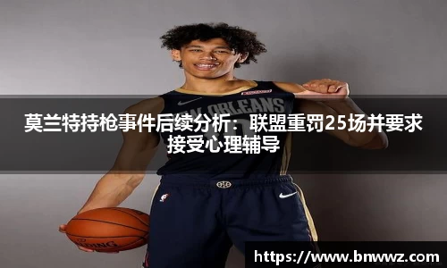 莫兰特持枪事件后续分析：联盟重罚25场并要求接受心理辅导